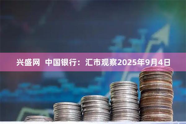 兴盛网  中国银行：汇市观察2025年9月4日