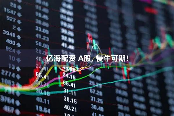 亿海配资 A股, 慢牛可期!
