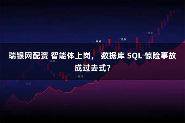 瑞银网配资 智能体上岗， 数据库 SQL 惊险事故成过去式？