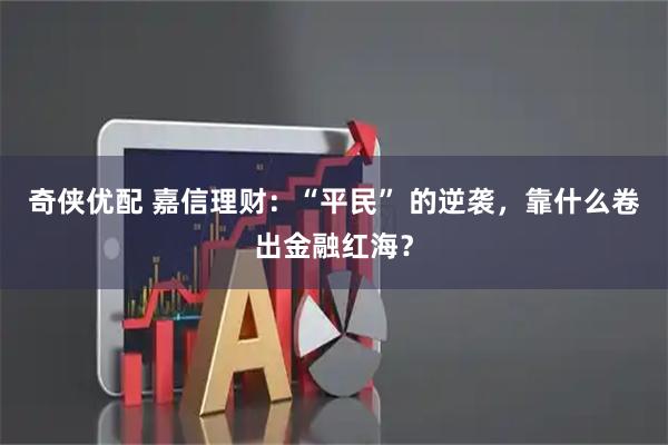 奇侠优配 嘉信理财：“平民” 的逆袭，靠什么卷出金融红海？
