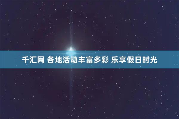 千汇网 各地活动丰富多彩 乐享假日时光