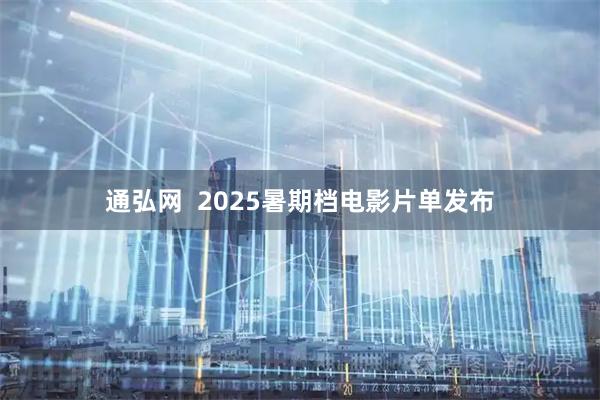 通弘网  2025暑期档电影片单发布