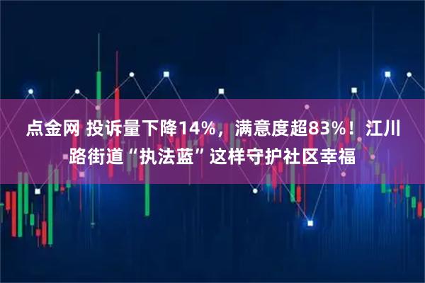 点金网 投诉量下降14%，满意度超83%！江川路街道“执法蓝”这样守护社区幸福